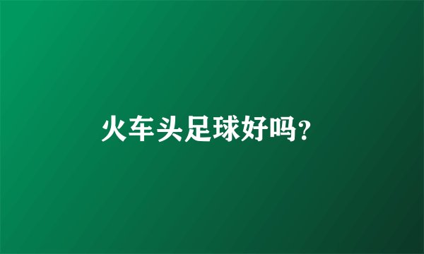 火车头足球好吗?
