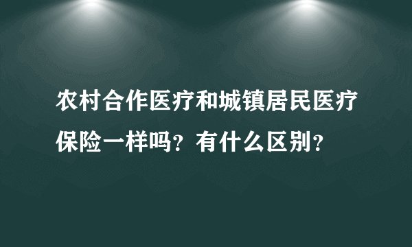 农村合作医疗和城镇居民医疗保险一样吗？有什么区别？