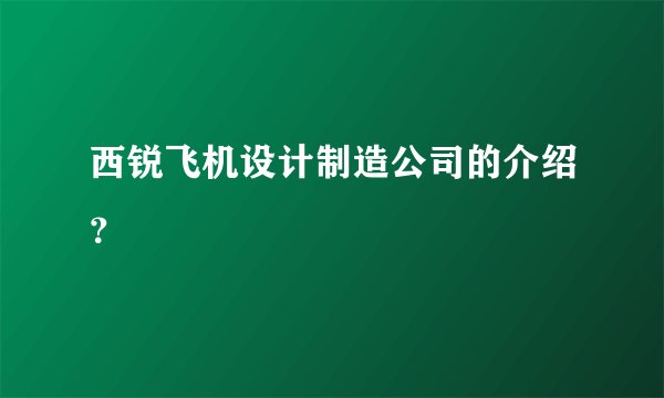 西锐飞机设计制造公司的介绍？