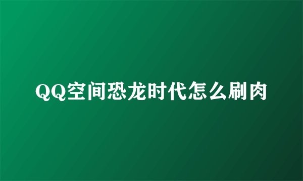 QQ空间恐龙时代怎么刷肉