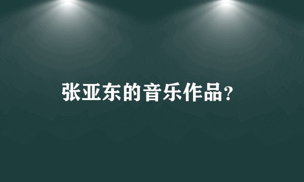 张亚东的音乐作品？