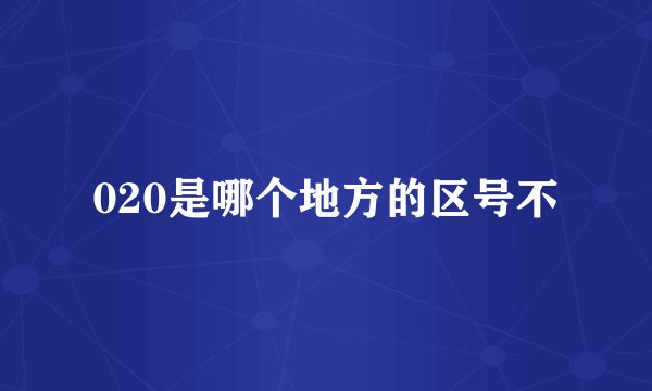 020是哪个地方的区号不