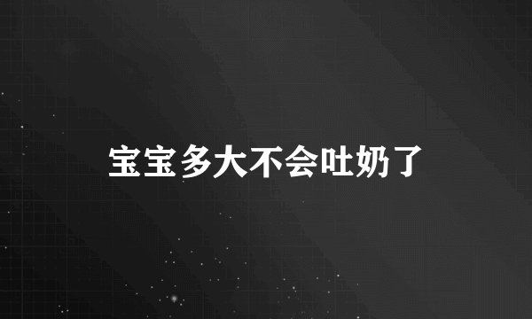宝宝多大不会吐奶了