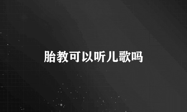 胎教可以听儿歌吗