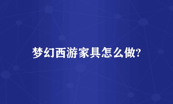 梦幻西游家具怎么做?