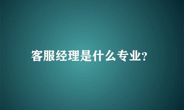 客服经理是什么专业?