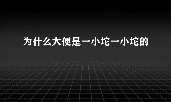 为什么大便是一小坨一小坨的