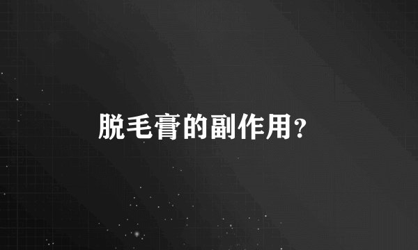 脱毛膏的副作用？