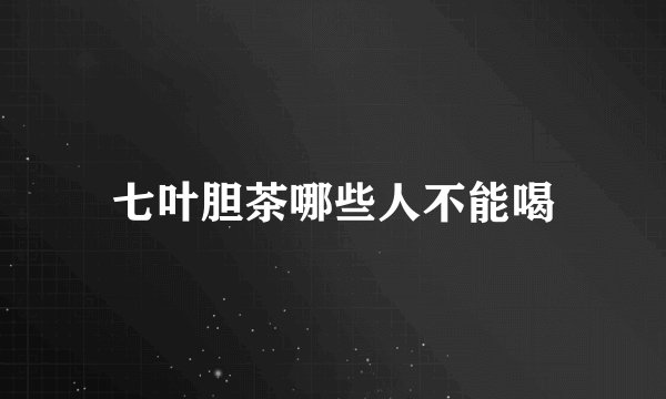 七叶胆茶哪些人不能喝