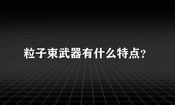 粒子束武器有什么特点？