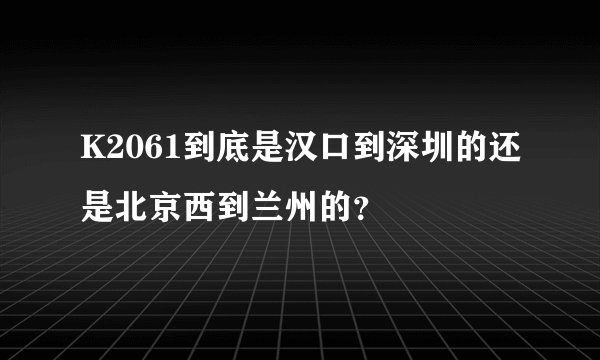 K2061到底是汉口到深圳的还是北京西到兰州的？
