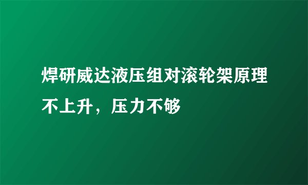焊研威达液压组对滚轮架原理不上升，压力不够