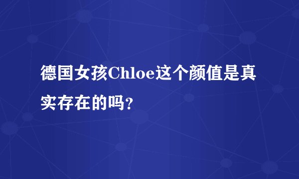 德国女孩Chloe这个颜值是真实存在的吗？