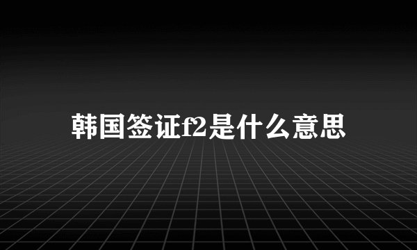 韩国签证f2是什么意思