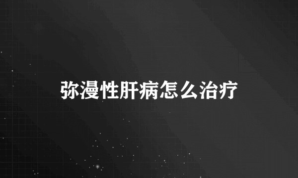 弥漫性肝病怎么治疗