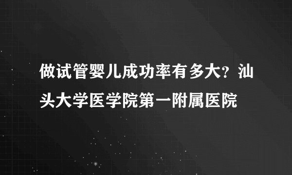 做试管婴儿成功率有多大？汕头大学医学院第一附属医院