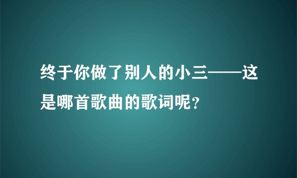终于你做了别人的小三——这是哪首歌曲的歌词呢?