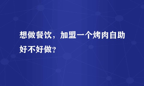 想做餐饮，加盟一个烤肉自助好不好做？