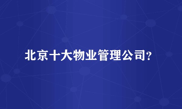 北京十大物业管理公司？