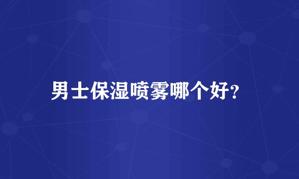 男士保湿喷雾哪个好？