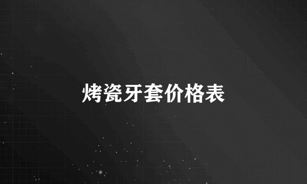 烤瓷牙套价格表