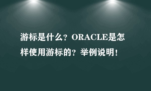 游标是什么?ORACLE是怎样使用游标的?举例说明!