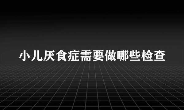 小儿厌食症需要做哪些检查