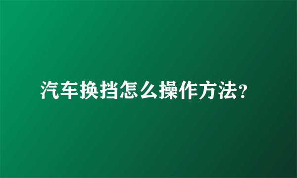 汽车换挡怎么操作方法？