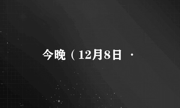 今晚（12月8日 ·
