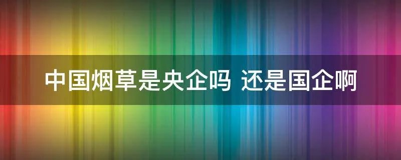 中国烟草是央企吗 还是国企啊