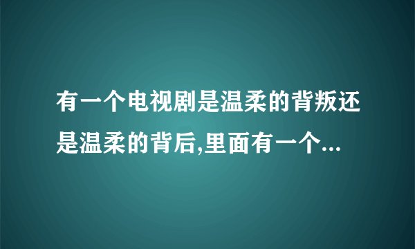 有一个电视剧是温柔的背叛还是温柔的背后,里面有一个叫安然的女主角.后来跟一个医生了,请问是哪一集?