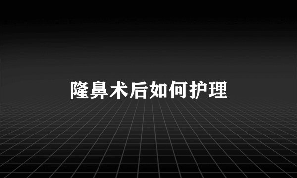 隆鼻术后如何护理