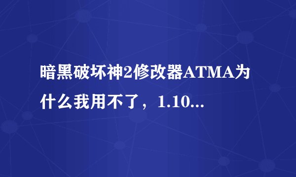 暗黑破坏神2修改器ATMA为什么我用不了，1.10版本D的？