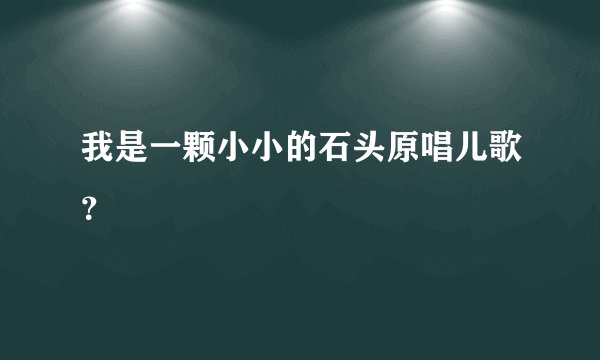 我是一颗小小的石头原唱儿歌?