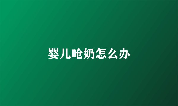 婴儿呛奶怎么办