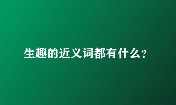 生趣的近义词都有什么？