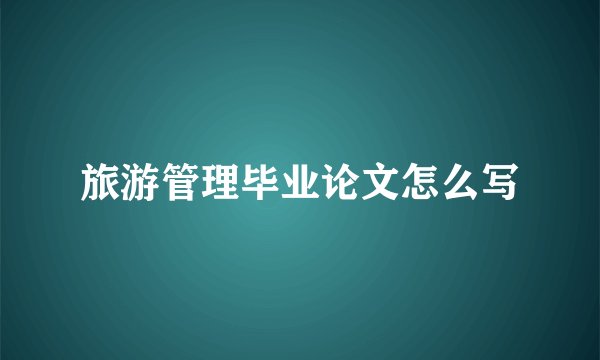 旅游管理毕业论文怎么写