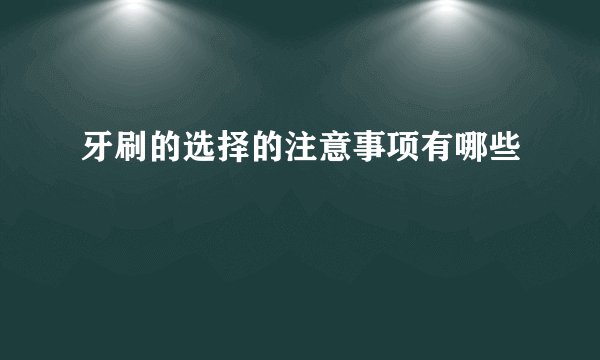 牙刷的选择的注意事项有哪些