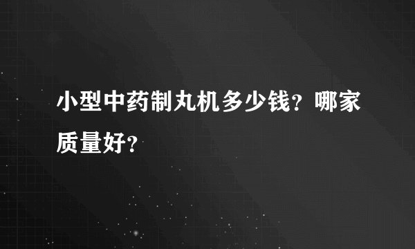 小型中药制丸机多少钱？哪家质量好？