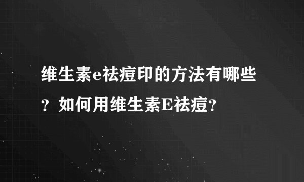 维生素e祛痘印的方法有哪些？如何用维生素E祛痘？