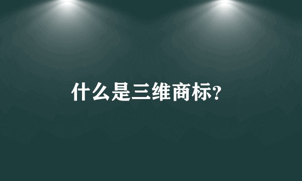 什么是三维商标？