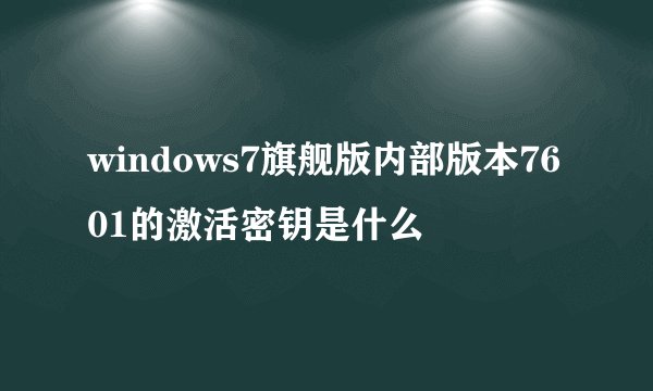 windows7旗舰版内部版本7601的激活密钥是什么