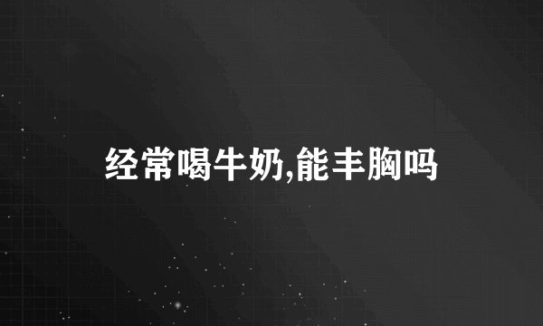 经常喝牛奶,能丰胸吗