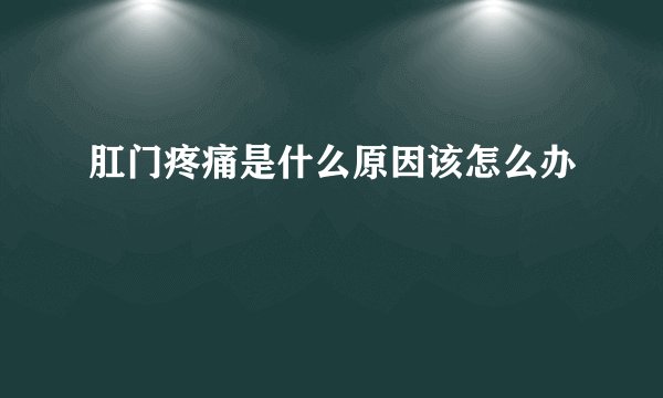 肛门疼痛是什么原因该怎么办