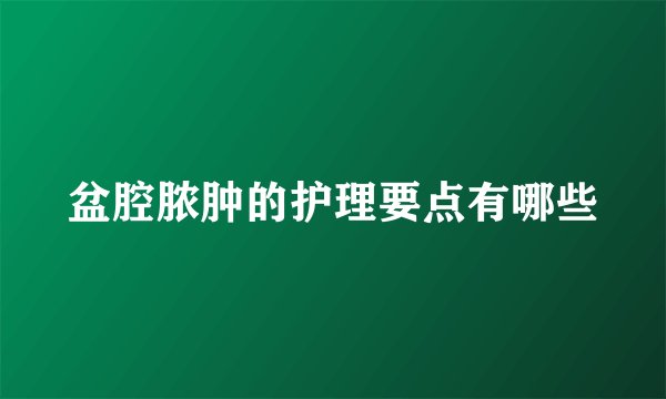 盆腔脓肿的护理要点有哪些