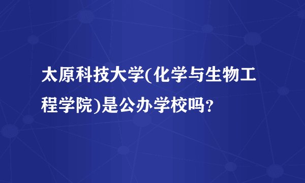 太原科技大学(化学与生物工程学院)是公办学校吗?