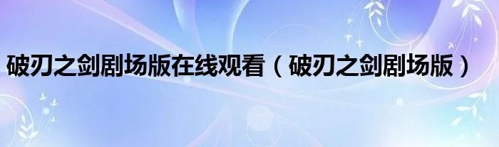 破刃之剑剧场版在线观看（破刃之剑剧场版）
