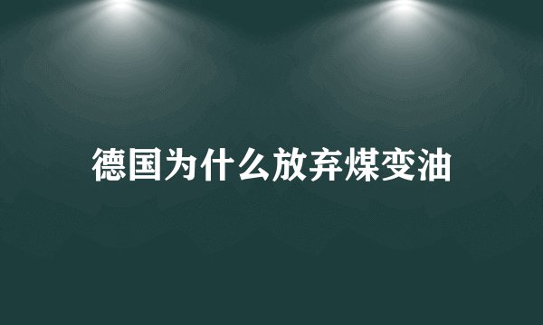 德国为什么放弃煤变油