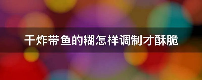 干炸带鱼的糊怎样调制才酥脆