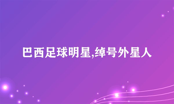 巴西足球明星,绰号外星人